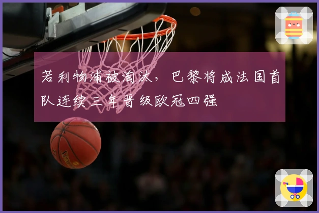 若利物浦被淘汰，巴黎将成法国首队连续三年晋级欧冠四强