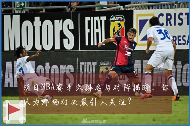 明日NBA赛季末排名与对阵揭晓！你认为哪场对决最引人关注？