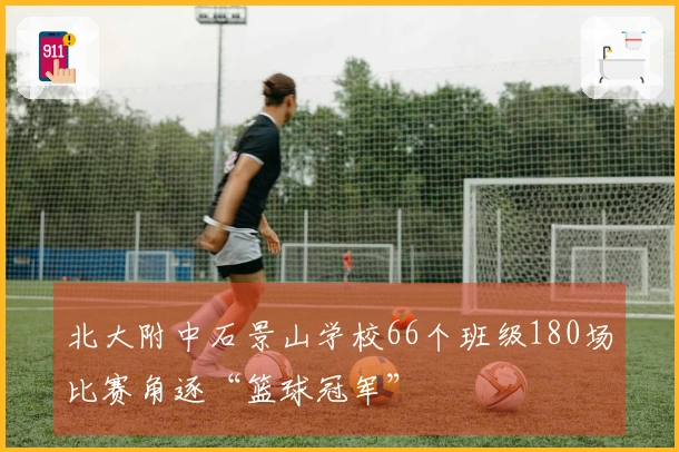 北大附中石景山学校66个班级180场比赛角逐“篮球冠军”