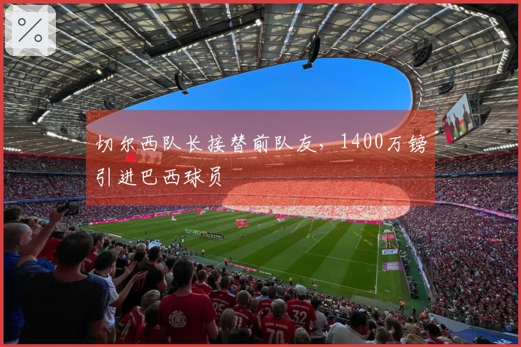 切尔西队长接替前队友，1400万镑引进巴西球员