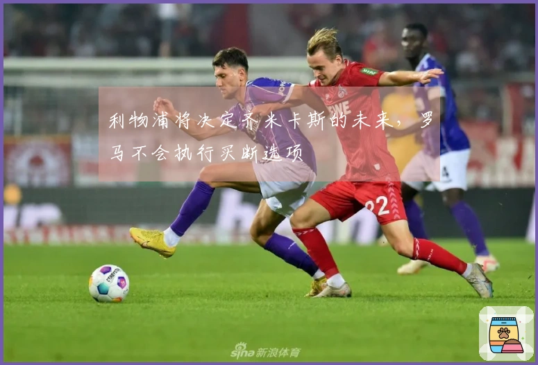 利物浦将决定齐米卡斯的未来，罗马不会执行买断选项