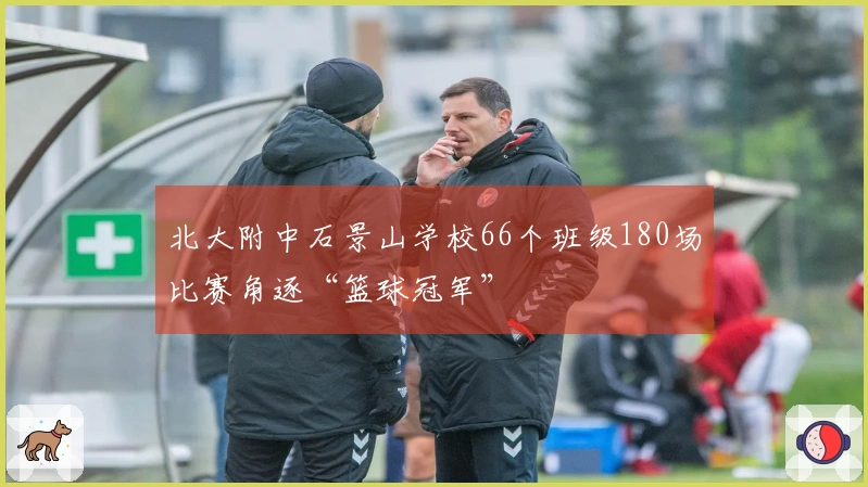 北大附中石景山学校66个班级180场比赛角逐“篮球冠军”