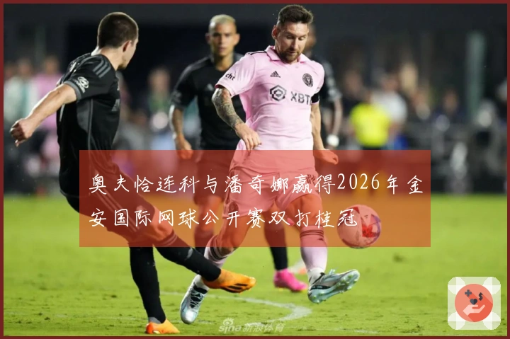 奥夫恰连科与潘奇娜赢得2026年金安国际网球公开赛双打桂冠