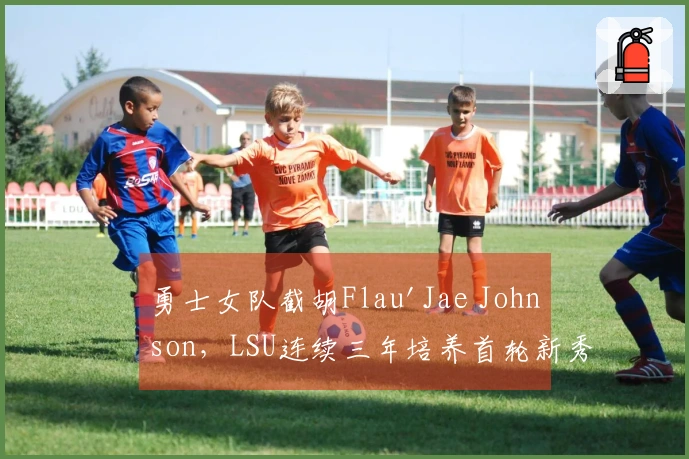 勇士女队截胡Flau'Jae Johnson，LSU连续三年培养首轮新秀